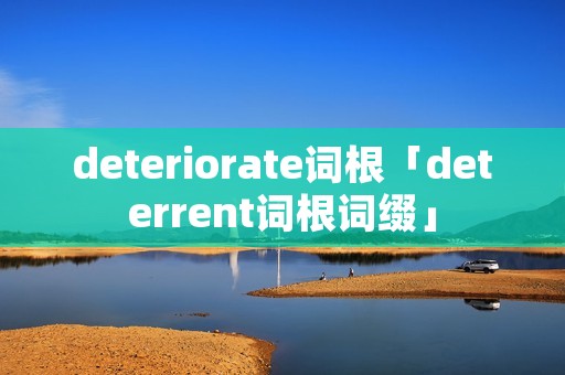 deteriorate词根「deterrent词根词缀」