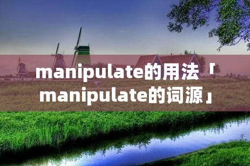 manipulate的用法「manipulate的词源」