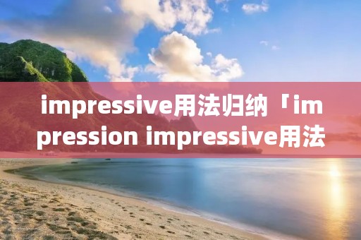 impressive用法归纳「impression impressive用法」