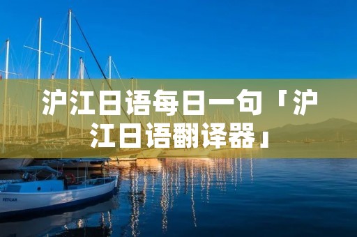 沪江日语每日一句「沪江日语翻译器」