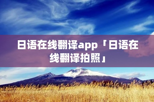 日语在线翻译app「日语在线翻译拍照」