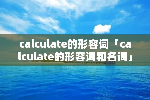 calculate的形容词「calculate的形容词和名词」