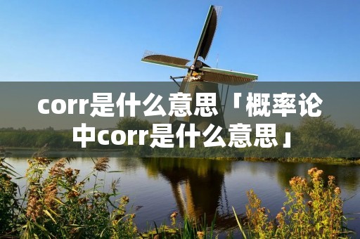 corr是什么意思「概率论中corr是什么意思」