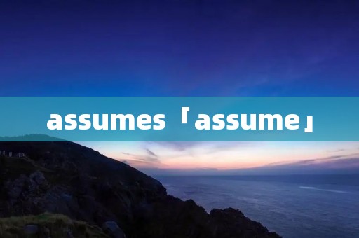 assumes「assume」