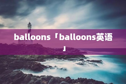 balloons「balloons英语」 balloons「balloons英语」