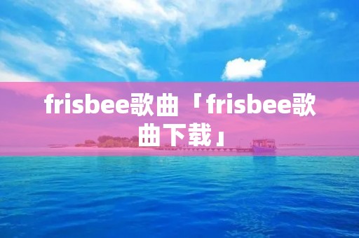 fri**ee歌曲「fri**ee歌曲下载」
