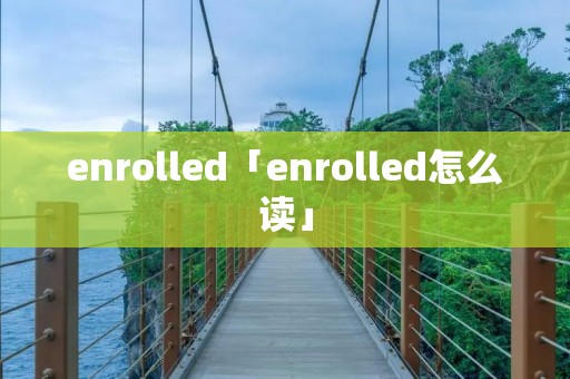 enrolled「enrolled怎么读」