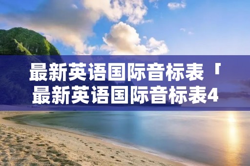 最新英语国际音标表「最新英语国际音标表48个」 最新英语国际音标表「最新英语国际音标表48个」