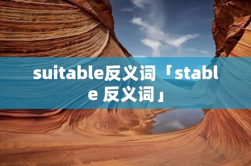 suitable反义词「stable 反义词」