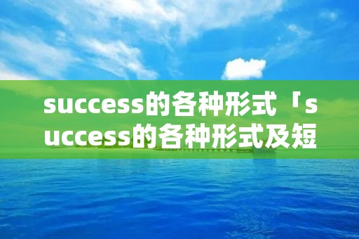 success的各种形式「success的各种形式及短语」 success的各种形式「success的各种形式及短语」