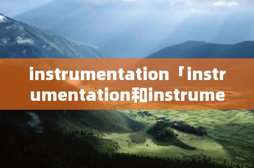 instrumentation「instrumentation和instrument的区别」