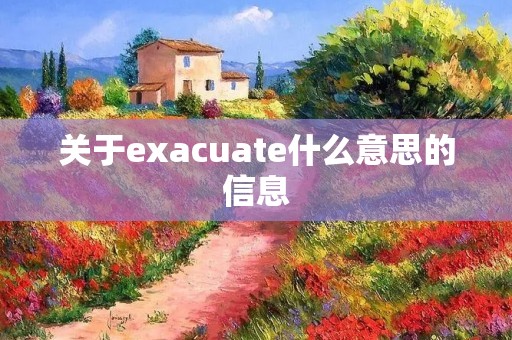 关于exacuate什么意思的信息 关于exacuate什么意思的信息