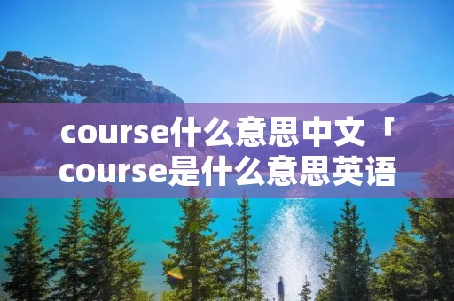 course什么意思中文「course是什么意思英语翻译成中文」