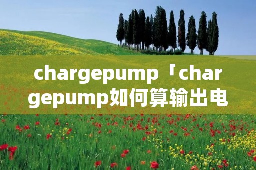 chargepump「chargepump如何算输出电压」