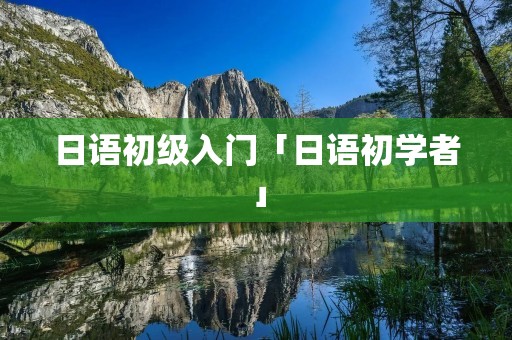 日语初级入门「日语初学者」