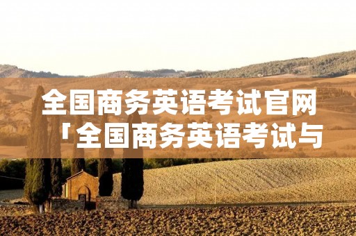 全国商务英语考试官网「全国商务英语考试与培训中心」