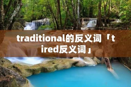traditional的反义词「tired反义词」