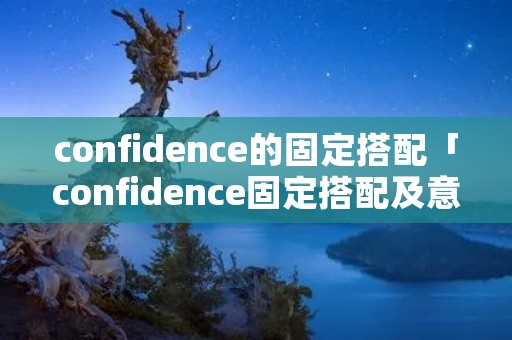 confidence的固定搭配「confidence固定搭配及意思」