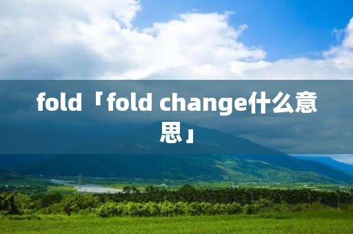 fold「fold change什么意思」