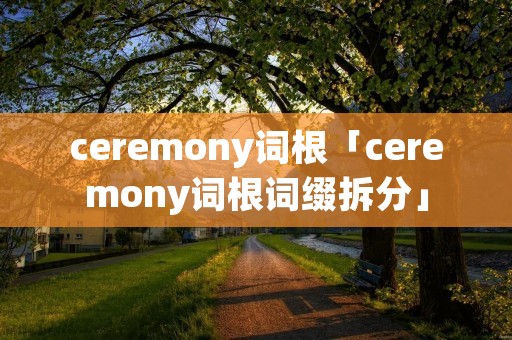 ceremony词根「ceremony词根词缀拆分」