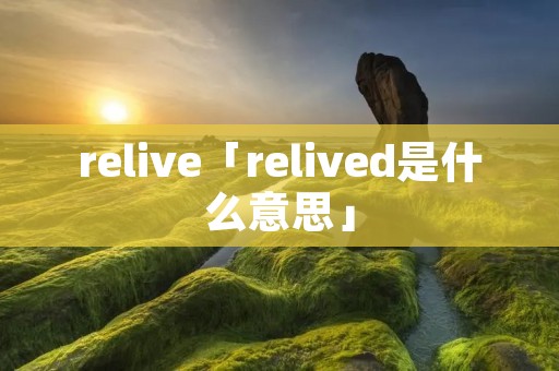 relive「relived是什么意思」