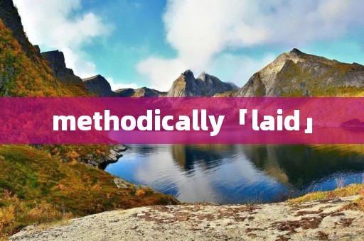methodically「laid」