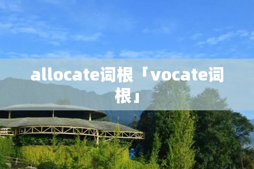 allocate词根「vocate词根」
