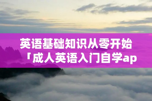 英语基础知识从零开始「成人英语入门自学app」