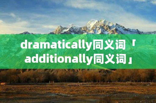 dramatically同义词「additionally同义词」