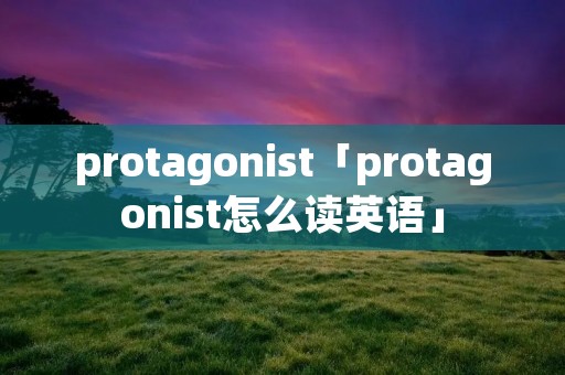 protagonist「protagonist怎么读英语」