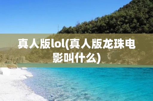 真人版lol(真人版龙珠电影叫什么)