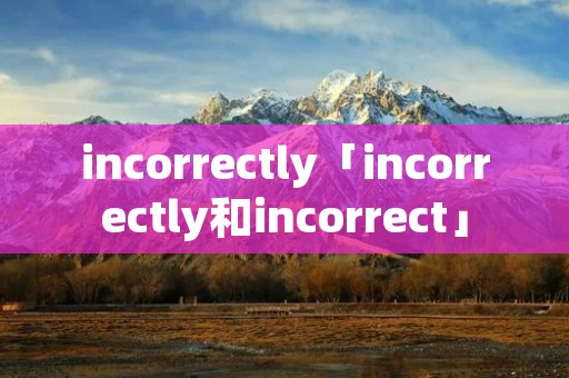 incorrectly「incorrectly和incorrect」