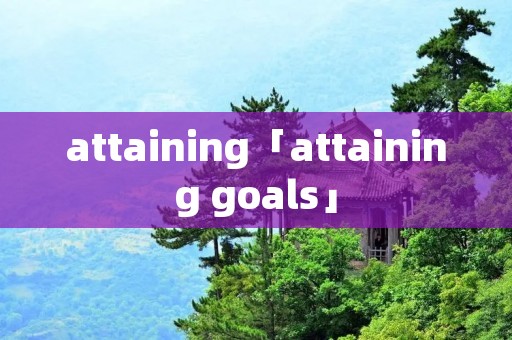 attaining「attaining goals」 attaining「attaining goals」
