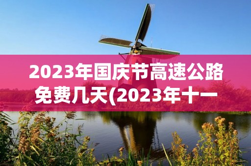 2023年国庆节高速公路免费几天(2023年十一高速哪天免费) 2023年国庆节高速公路免费几天(2023年十一高速哪天免费)