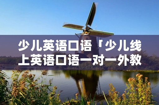 少儿英语口语「少儿线上英语口语一对一外教」