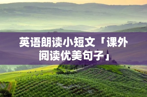 英语朗读小短文「课外阅读优美句子」 英语朗读小短文「课外阅读优美句子」