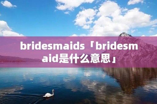 bridesmaids「bridesmaid是什么意思」