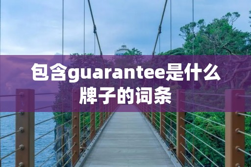 包含guarantee是什么牌子的词条 包含guarantee是什么牌子的词条