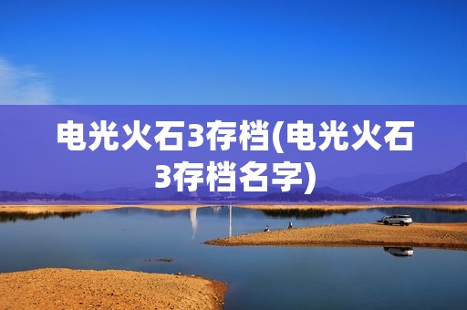 电光火石3存档(电光火石3存档名字) 电光火石3存档(电光火石3存档名字)