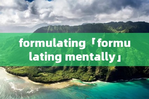 formulating「formulating mentally」