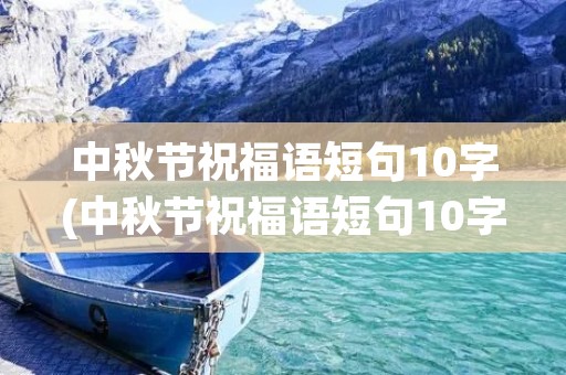 中秋节祝福语短句10字(中秋节祝福语短句10字开头)