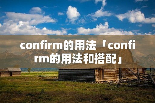 confirm的用法「confirm的用法和搭配」 confirm的用法「confirm的用法和搭配」