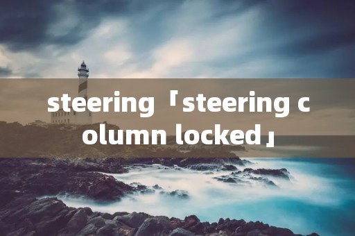 steering「steering column locked」 steering「steering column locked」