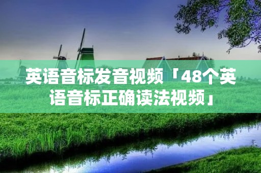 英语音标发音视频「48个英语音标正确读法视频」