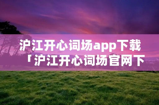 沪江开心词场app下载「沪江开心词场官网下载」