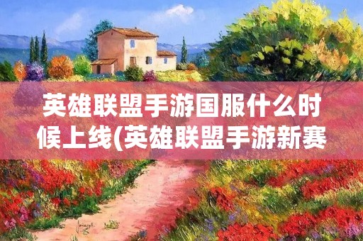 英雄联盟手游国服什么时候上线(英雄联盟手游新赛季什么时候开始)