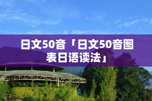 日文50音「日文50音图表日语读法」 日文50音「日文50音图表日语读法」