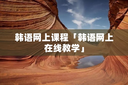 韩语网上课程「韩语网上在线教学」