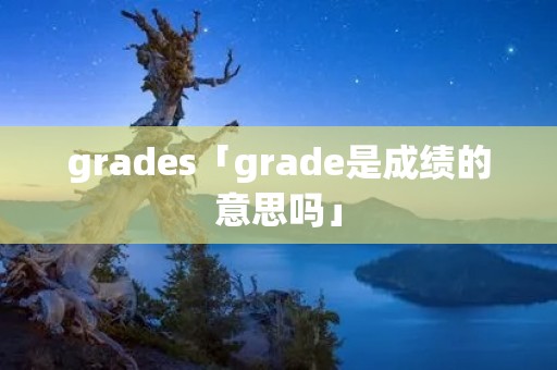 grades「grade是成绩的意思吗」 grades「grade是成绩的意思吗」