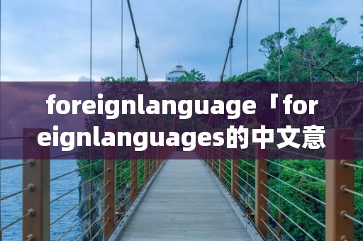 foreignlanguage「foreignlanguages的中文意思」